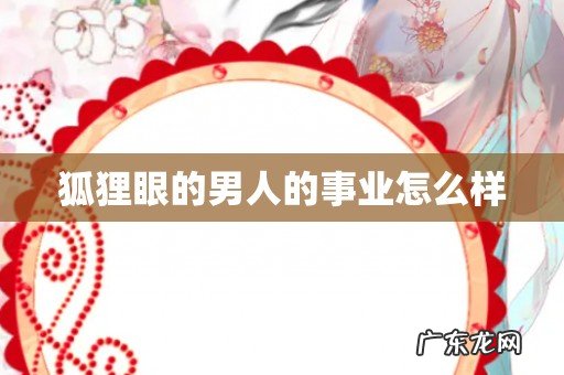 狐狸眼的男人的事业怎么样