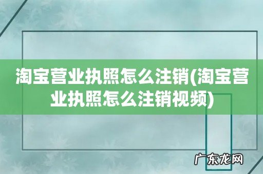 淘宝营业执照怎么注销视频 淘宝营业执照怎么注销