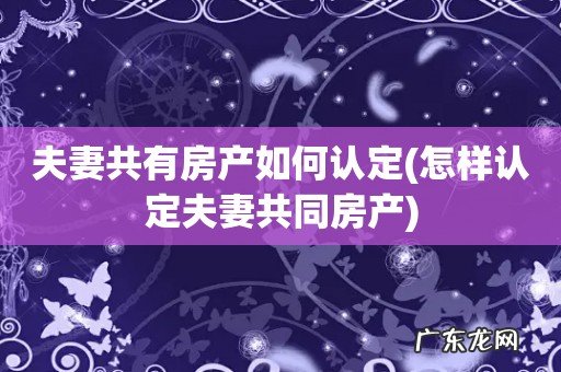 怎样认定夫妻共同房产 夫妻共有房产如何认定