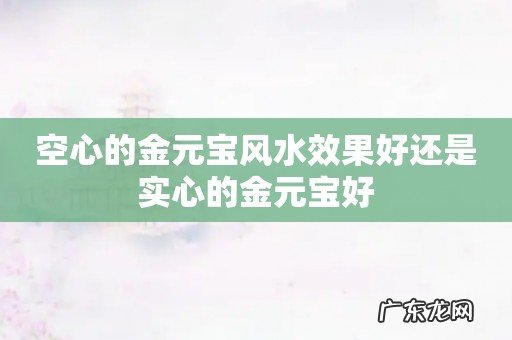 空心的金元宝风水效果好还是实心的金元宝好