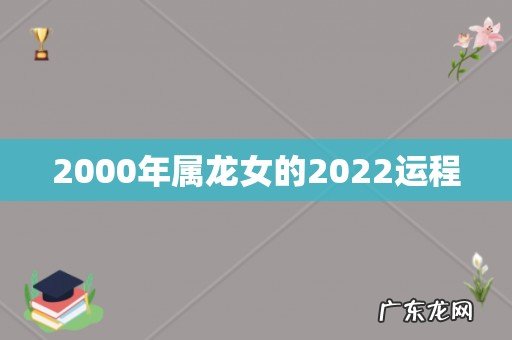 2000年属龙女的2022运程
