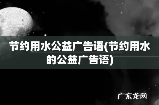节约用水的公益广告语 节约用水公益广告语