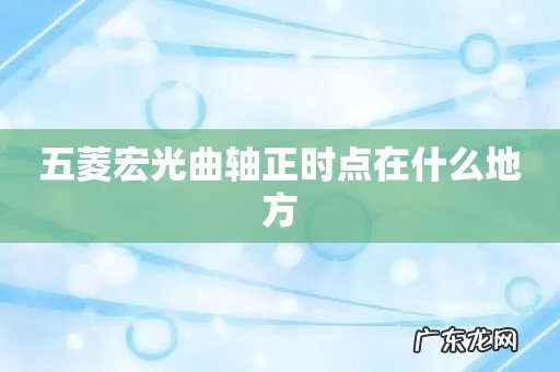 五菱宏光曲轴正时点在什么地方