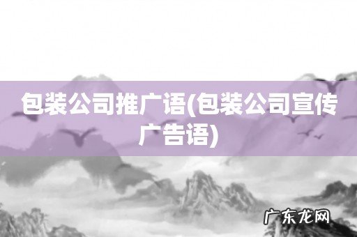 包装公司宣传广告语 包装公司推广语
