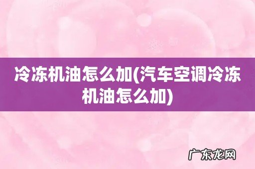 汽车空调冷冻机油怎么加 冷冻机油怎么加