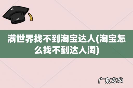 淘宝怎么找不到达人淘 满世界找不到淘宝达人