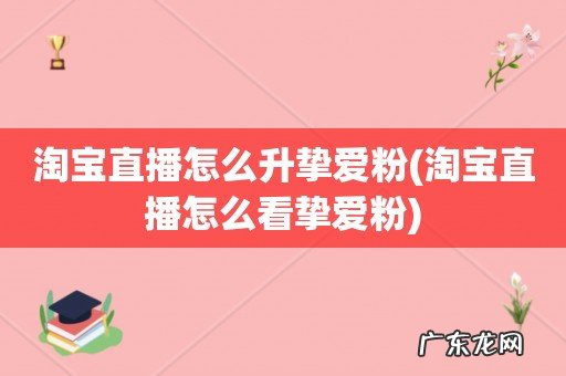 淘宝直播怎么看挚爱粉 淘宝直播怎么升挚爱粉