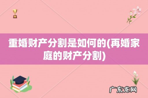 再婚家庭的财产分割 重婚财产分割是如何的