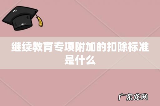继续教育专项附加的扣除标准是什么