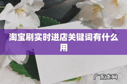 淘宝刷实时进店关键词有什么用