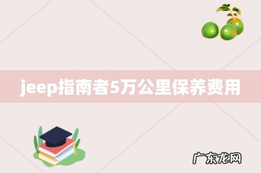 jeep指南者5万公里保养费用