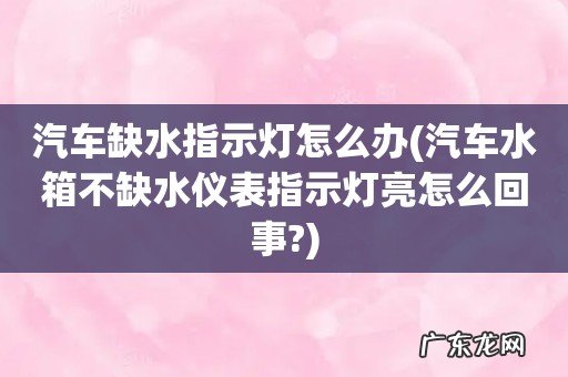 汽车水箱不缺水仪表指示灯亮怎么回事? 汽车缺水指示灯怎么办