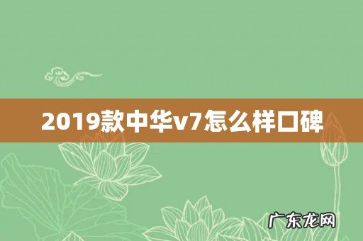 2019款中华v7怎么样口碑
