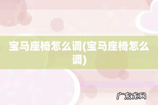 宝马座椅怎么调 宝马座椅怎么调