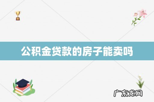 公积金贷款的房子能卖吗
