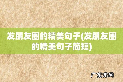发朋友圈的精美句子简短 发朋友圈的精美句子