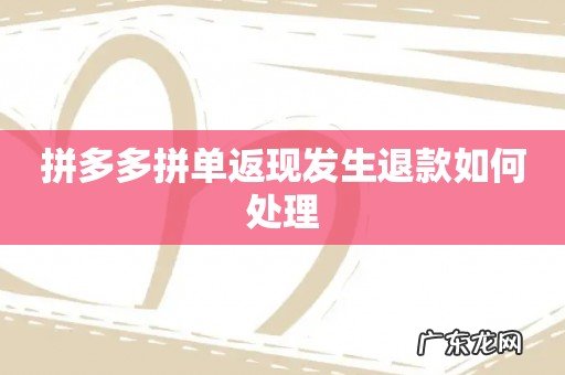 拼多多拼单返现发生退款如何处理