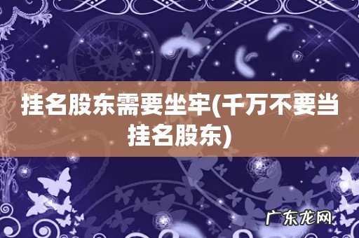 千万不要当挂名股东 挂名股东需要坐牢