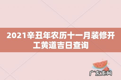 2021辛丑年农历十一月装修开工黄道吉日查询