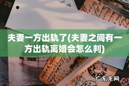 夫妻之间有一方出轨离婚会怎么判 夫妻一方出轨了