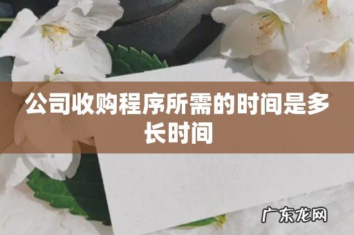 公司收购程序所需的时间是多长时间