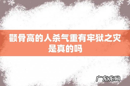 颧骨高的人杀气重有牢狱之灾是真的吗