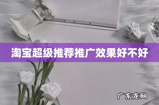 淘宝超级推荐推广效果好不好