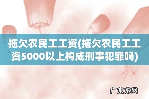 拖欠农民工工资5000以上构成刑事犯罪吗 拖欠农民工工资
