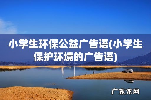 小学生保护环境的广告语 小学生环保公益广告语