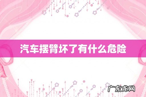 汽车摆臂坏了有什么危险