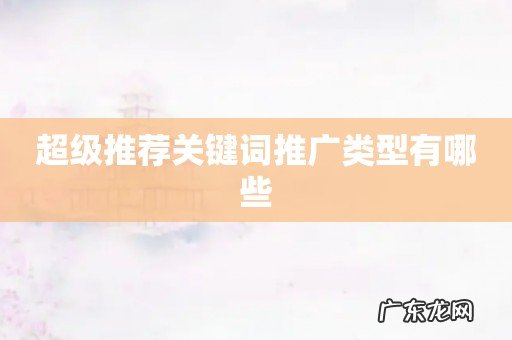 超级推荐关键词推广类型有哪些
