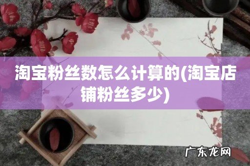 淘宝店铺粉丝多少 淘宝粉丝数怎么计算的
