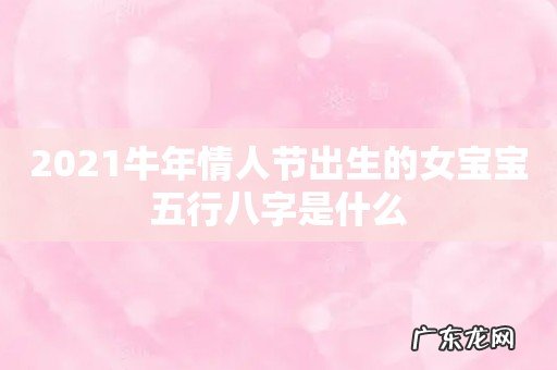 2021牛年情人节出生的女宝宝五行八字是什么