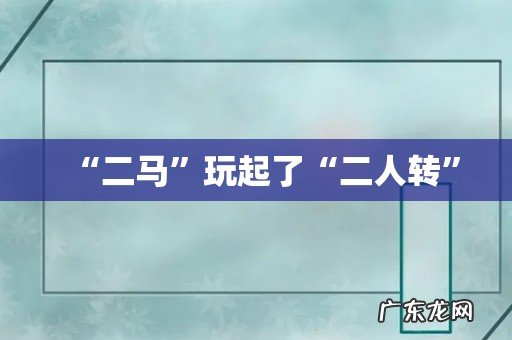 “二马”玩起了“二人转”