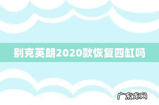 别克英朗2020款恢复四缸吗