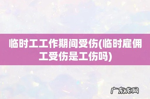 临时雇佣工受伤是工伤吗 临时工工作期间受伤