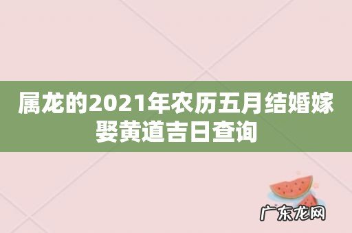 属龙的2021年农历五月结婚嫁娶黄道吉日查询