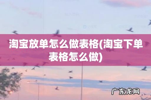 淘宝下单表格怎么做 淘宝放单怎么做表格