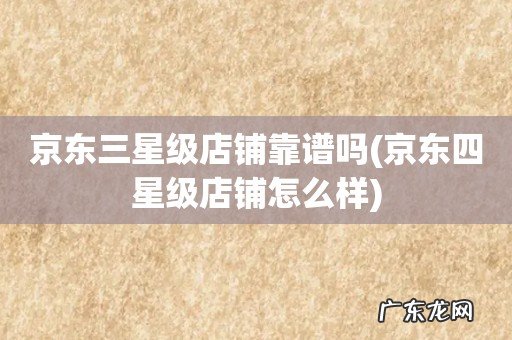 京东四星级店铺怎么样 京东三星级店铺靠谱吗