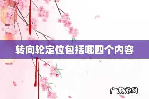 转向轮定位包括哪四个内容