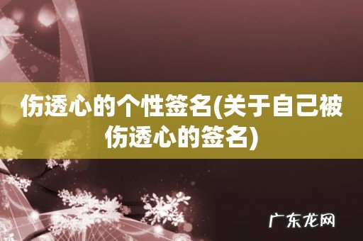 关于自己被伤透心的签名 伤透心的个性签名