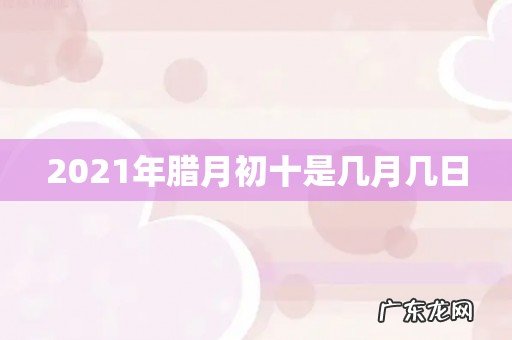 2021年腊月初十是几月几日