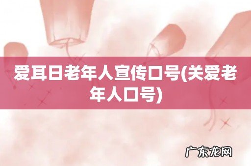 关爱老年人口号 爱耳日老年人宣传口号