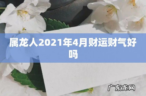 属龙人2021年4月财运财气好吗