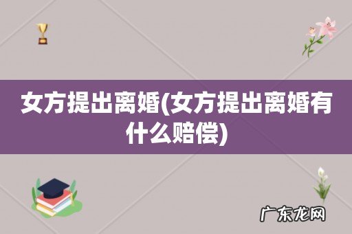 女方提出离婚有什么赔偿 女方提出离婚