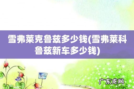 雪弗莱科鲁兹新车多少钱 雪弗莱克鲁兹多少钱