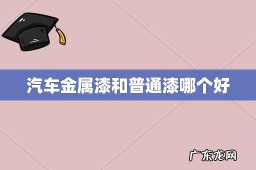汽车金属漆和普通漆哪个好