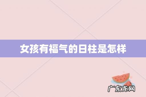 女孩有福气的日柱是怎样