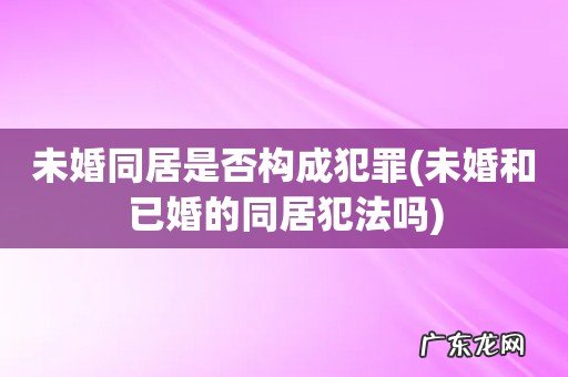未婚和已婚的同居犯法吗 未婚同居是否构成犯罪