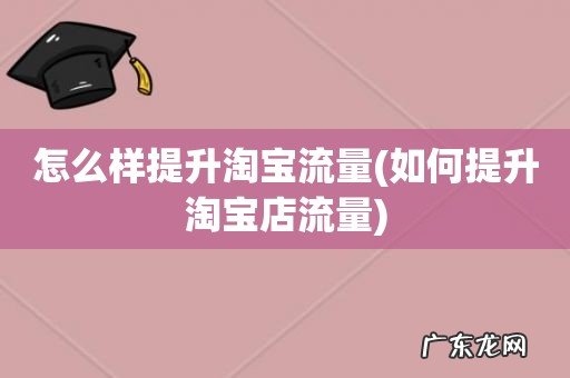 如何提升淘宝店流量 怎么样提升淘宝流量